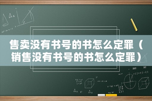 售賣沒有書號的書怎么定罪（銷售沒有書號的書怎么定罪）