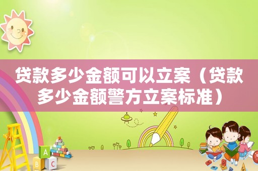 貸款多少金額可以立案（貸款多少金額警方立案標準）
