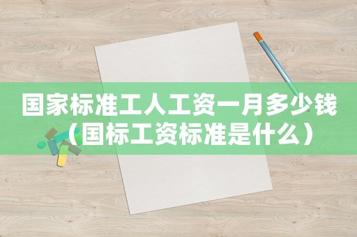 國家標準工人工資一月多少錢（國標工資標準是什么）