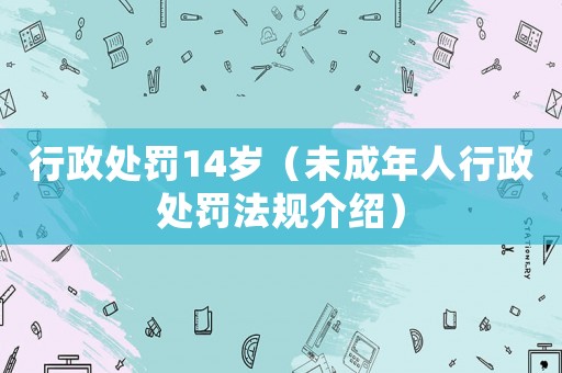 行政處罰14歲（未成年人行政處罰法規介紹）