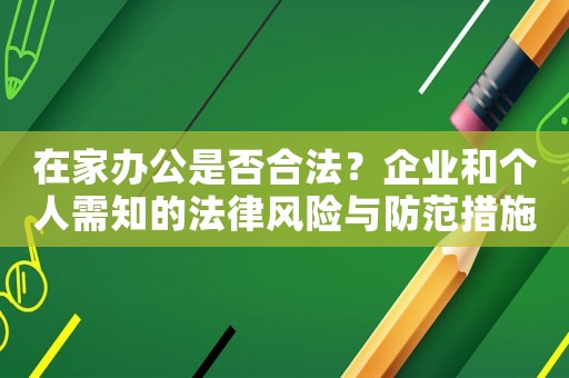 在家辦公是否合法？企業和個人需知的法律風險與防范措施