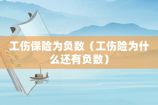 工傷保險為負數（工傷險為什么還有負數）