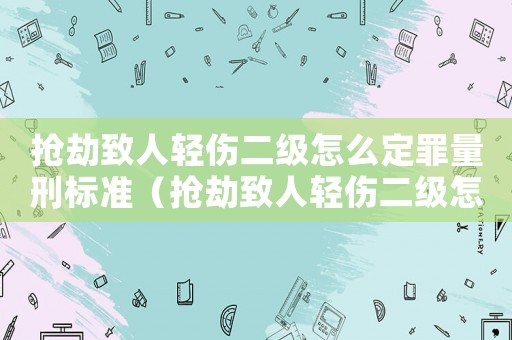 搶劫致人輕傷二級怎么定罪量刑標準（搶劫致人輕傷二級怎么定罪）