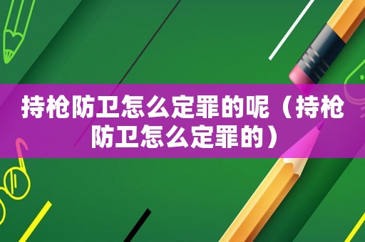 持槍防衛怎么定罪的呢（持槍防衛怎么定罪的）