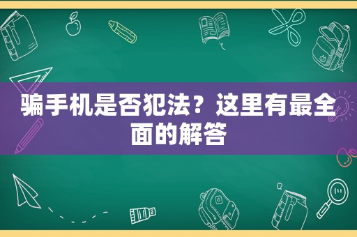 騙手機是否犯法？這里有最全面的解答