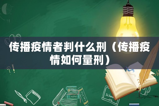傳播疫情者判什么刑（傳播疫情如何量刑）