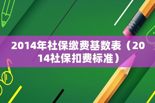 2014年社保繳費基數表（2014社保扣費標準）