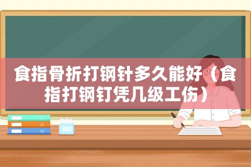 食指骨折打鋼針多久能好（食指打鋼釘憑幾級工傷）