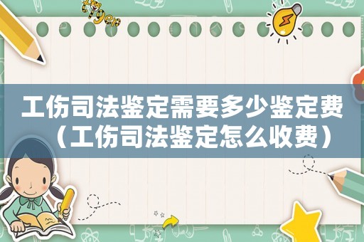 工傷司法鑒定需要多少鑒定費（工傷司法鑒定怎么收費）