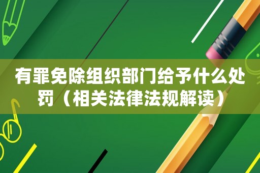 有罪免除組織部門給予什么處罰（相關法律法規解讀）