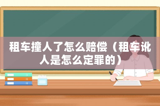 租車撞人了怎么賠償（租車訛人是怎么定罪的）