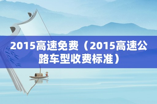 2015高速免費（2015高速公路車型收費標準）