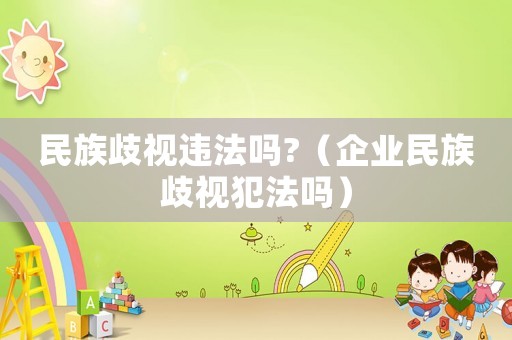 民族歧視違法嗎?（企業民族歧視犯法嗎）