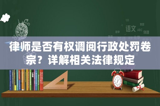 律師是否有權調閱行政處罰卷宗？詳解相關法律規定