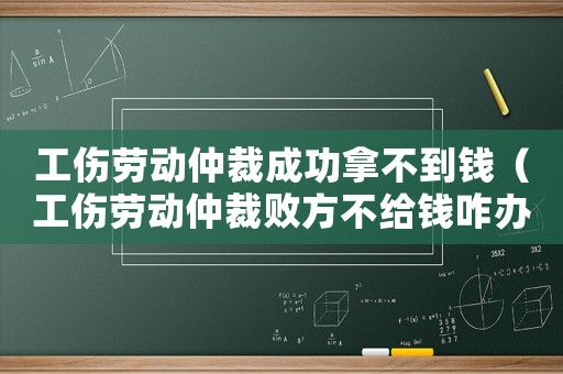 工傷勞動仲裁成功拿不到錢（工傷勞動仲裁敗方不給錢咋辦）