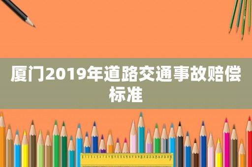 廈門2019年道路交通事故賠償標準