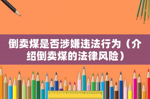 倒賣煤是否涉嫌違法行為（介紹倒賣煤的法律風險）