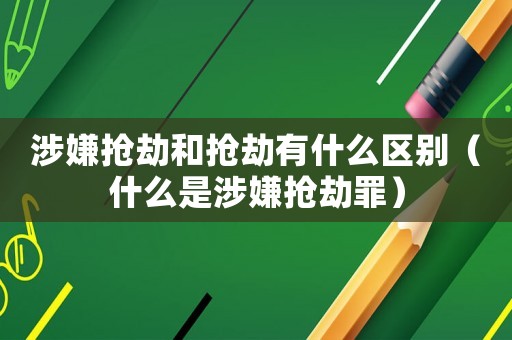 涉嫌搶劫和搶劫有什么區別（什么是涉嫌搶劫罪）