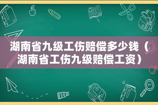 湖南省九級工傷賠償多少錢（湖南省工傷九級賠償工資）