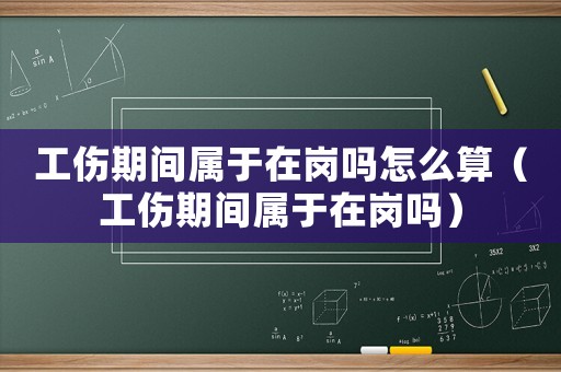 工傷期間屬于在崗嗎怎么算（工傷期間屬于在崗嗎）