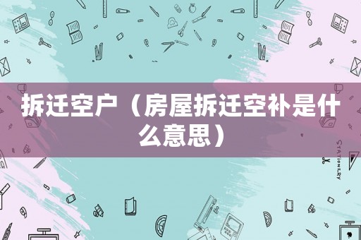 拆遷空戶（房屋拆遷空補是什么意思）