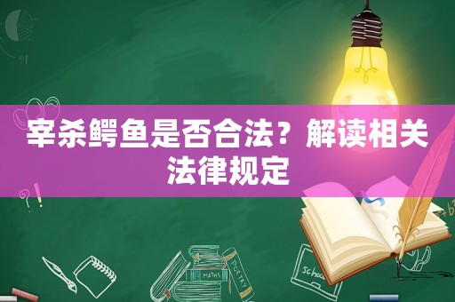 宰殺鱷魚是否合法？解讀相關法律規定
