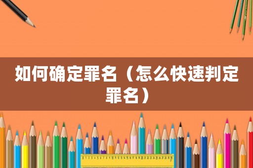 如何確定罪名（怎么快速判定罪名）