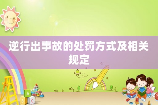 逆行出事故的處罰方式及相關規定