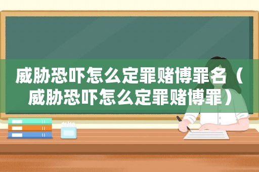 威脅恐嚇怎么定罪賭博罪名（威脅恐嚇怎么定罪賭博罪）
