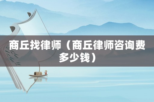 商丘找律師（商丘律師咨詢費(fèi)多少錢(qián)）
