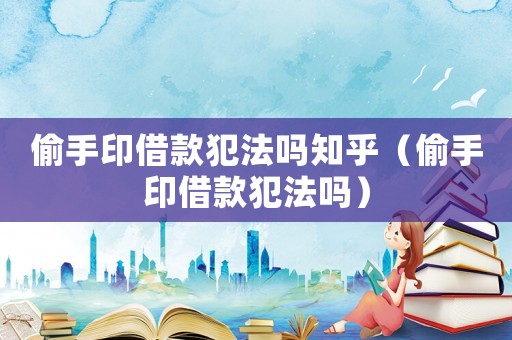 偷手印借款犯法嗎知乎（偷手印借款犯法嗎）