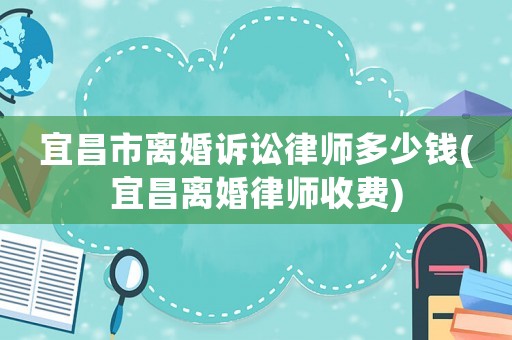 宜昌市離婚訴訟律師多少錢(宜昌離婚律師收費)
