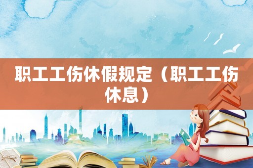 職工工傷休假規定（職工工傷休息）