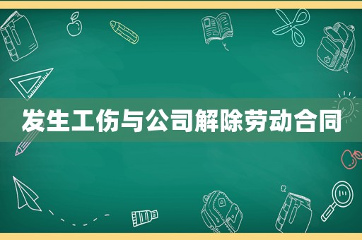 發生工傷與公司解除勞動合同