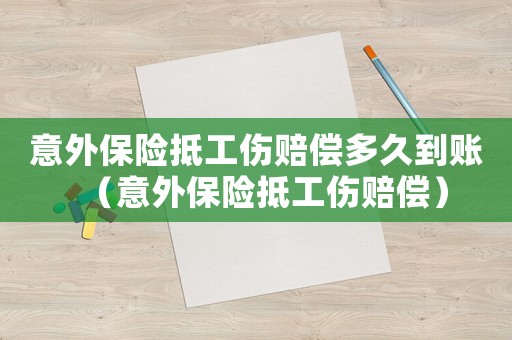 意外保險(xiǎn)抵工傷賠償多久到賬（意外保險(xiǎn)抵工傷賠償）