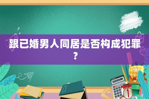 跟已婚男人同居是否構(gòu)成犯罪？