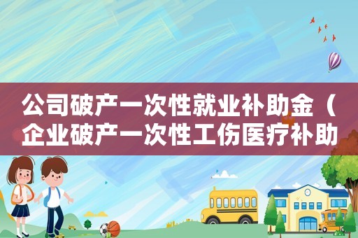 公司破產一次性就業補助金（企業破產一次性工傷醫療補助金）