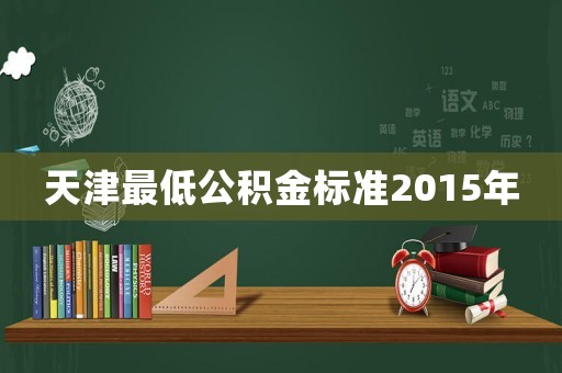 天津最低公積金標準2015年