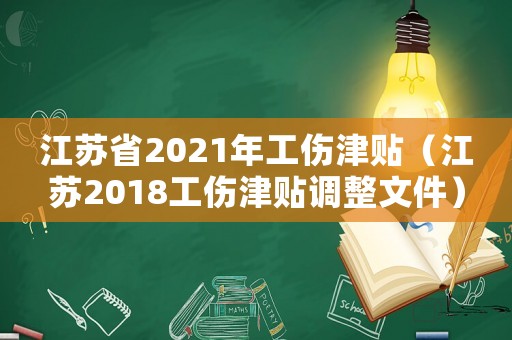 江蘇省2021年工傷津貼（江蘇2018工傷津貼調整文件）