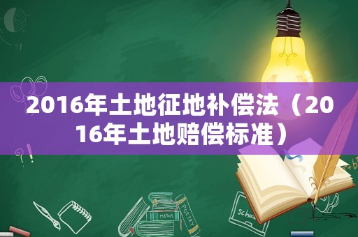 2016年土地征地補償法（2016年土地賠償標(biāo)準(zhǔn)）