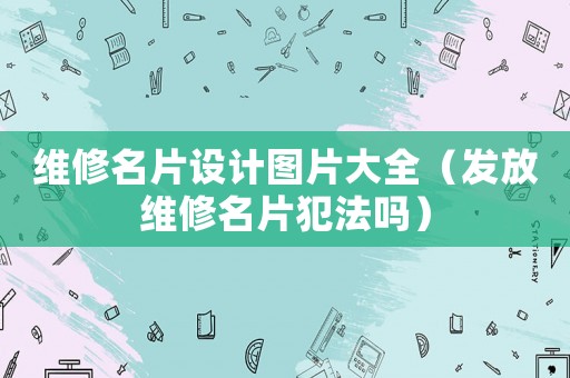 維修名片設計圖片大全（發放維修名片犯法嗎）
