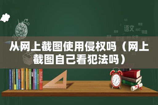 從網上截圖使用侵權嗎（網上截圖自己看犯法嗎）
