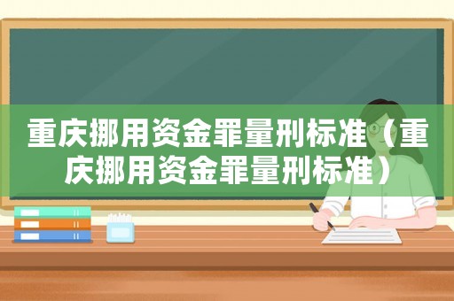 重慶挪用資金罪量刑標(biāo)準(zhǔn)（重慶挪用資金罪量刑標(biāo)準(zhǔn)）