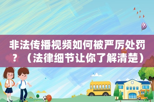 非法傳播視頻如何被嚴厲處罰？（法律細節讓你了解清楚）