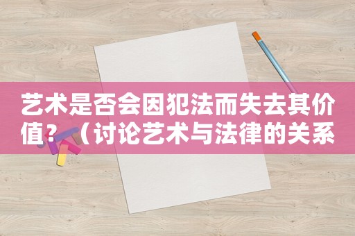 藝術是否會因犯法而失去其價值？（討論藝術與法律的關系）