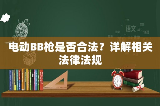 電動BB槍是否合法？詳解相關(guān)法律法規(guī)