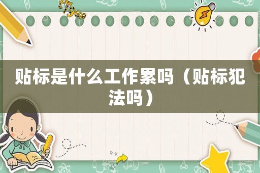 貼標是什么工作累嗎（貼標犯法嗎）