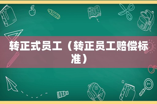 轉(zhuǎn)正式員工（轉(zhuǎn)正員工賠償標(biāo)準(zhǔn)）