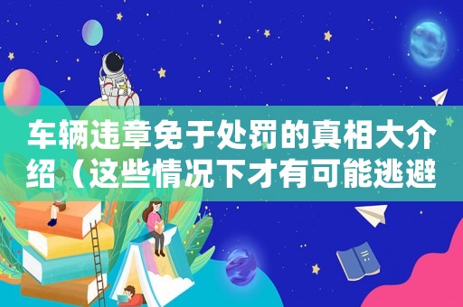 車輛違章免于處罰的真相大介紹（這些情況下才有可能逃避罰款）