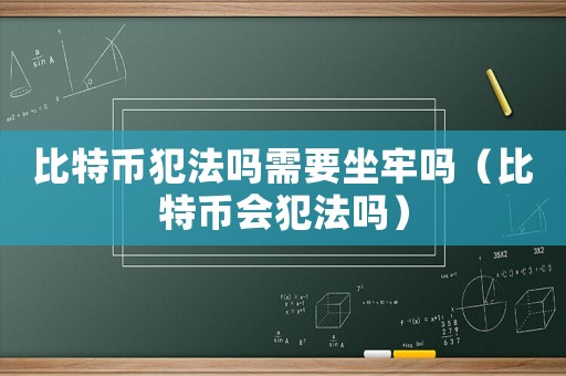 比特幣犯法嗎需要坐牢嗎（比特幣會犯法嗎）
